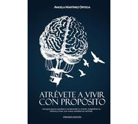 ATRÉVETE A VIVIR CON PROPÓSITO: UNA GUÍA QUE TE AYUDARÁ A COMPRENDER TU MENTE, RESIGNIFICAR TU HISTORIA Y CREAR UNA NUEVA REALIDAD CON SENTIDO