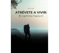 ATREVETE A VIVIR EL CAMINO HACIA TI: REFLEXIONES Y APRENDIZAJES PARA ENCONTRAR TU MEJOR VERSIÓN