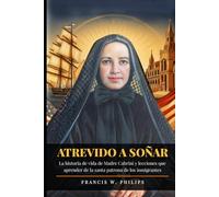 ATREVIDO A SOÑAR: La historia de vida de Madre Cabrini y lecciones que aprender de la santa patrona de los inmigrantes