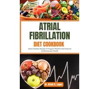 ATRIAL FIBRILLATION DIET COOKBOOK: Heart-Healthy Recipes To Support Rhythm And Improve Cardiovascular Health