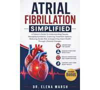Atrial Fibrillation Simplified: A Patient's Guide To Understanding Causes, Managing Symptoms, Exploring Treatment Options, Reducing Stroke Risk, & Supporting Heart Health Through Lifestyle Changes