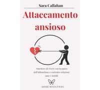 Attaccamento ansioso: Smettere di vivere con la paura dell’abbandono e costruire relazioni sane e stabili