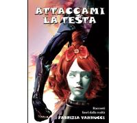 Attaccami la testa!: Racconti fuori dalla realtà