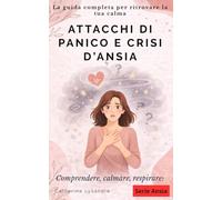ATTACCHI DI PANICO E CRISI D’ANSIA: La guida completa per ritrovare la tua calma