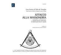 Attacco alla Massoneria. Massoneria e antimassoneria, la violenza contro l'arte reale, le persecuzioni contro i massoni