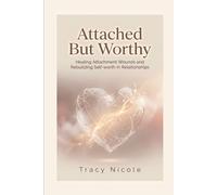 ATTACHED BUT WORTHY: HEALING ATTACHMENT WOUNDS AND REBUILDING SELF-WORTH IN RELATIONSHIPS