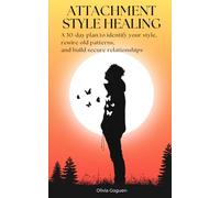 Attachment Style Healing: A 30-Day Plan to Identify Your Style, Rewire Old Patterns, and Build Secure Relationships