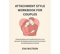 Attachment Style Workbook for Couples: Understanding and Transforming Your Love Dynamic By Deepening Emotional Connection and Building Secure Bonds