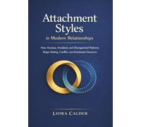 Attachment Styles in Modern Relationships: How Anxious, Avoidant, and Disorganized Patterns Shape Dating, Conflict, and Emotional Closeness
