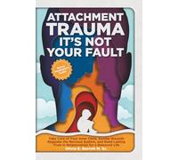 Attachment Trauma It’s Not Your Fault: Take Care of Your Inner Child, Tend to Wounds, Regulate the Nervous System, and Build Lasting Trust in Relationships for a Balanced Life