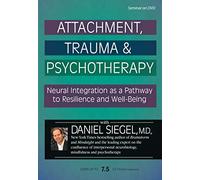Attachment, Trauma & Psychotherapy: Neural Integration as a Pathway to Resilience and Well-Being