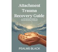 Attachment Trauma Recovery Guide: A Compassionate Roadmap to Healing Emotional Wounds And Building Secure Relationships