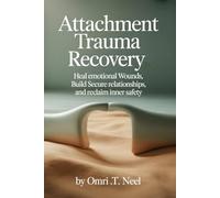 Attachment Trauma Recovery: Heal Emotional Wounds, Build Secure Relationships, and Reclaim Inner Safety