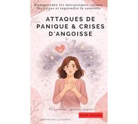 ATTAQUES DE PANIQUE & CRISES D'ANGOISSE: Comprendre les mécanismes, calmer les crises et reprendre le contrôle