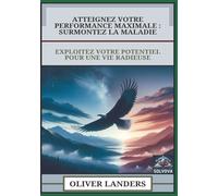Atteignez Votre Performance Maximale - Surmontez La Maladie: Exploitez Votre Potentiel Pour Une Vie Radieuse