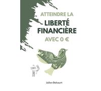 Atteindre la liberté financière avec 0 €: Les stratégies concrètes pour bâtir ton indépendance, créer des revenus passifs et changer de vie sans capital de départ