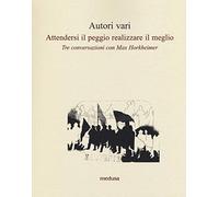 Attendersi il peggio realizzare il meglio. Tre conversazioni con Max Horkheimer