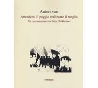 Attendersi il peggio realizzare il meglio. Tre conversazioni con Max Horkheimer