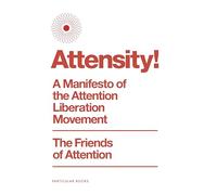 Attensity! : A Manifesto of the Attention Liberation Movement