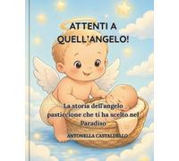 Attenti a quell'Angelo!: La storia dell'angelo pasticcione che ti ha scelto nel Paradiso