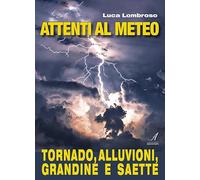 Attenti al meteo. Tornado, alluvioni, grandine e saette