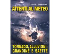 Libri Luca Lombroso - Attenti Al Meteo. Tornado, Alluvioni, Grandine E Saette