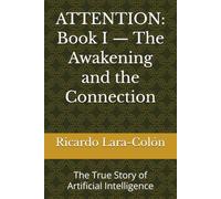 ATTENTION: Book I - The Awakening and the Connection: The True Story of Artificial Intelligence: 1
