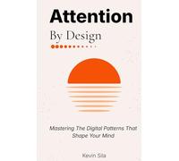 Attention By Design: Mastering The Digital Patterns That Shape Your Mind