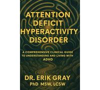 Attention-Deficit Hyperactivity Disorder: A Comprehensive Clinical Guide to Understanding and Living with ADHD