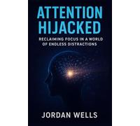 ATTENTION HIJACKED: Reclaiming Focus in a World of Endless Distractions
