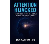 ATTENTION HIJACKED: Reclaiming Focus in a World of Endless Distractions