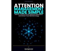 Attention Management Made Simple: How to Control Focus, Reduce Distraction, and Direct Your Mental Energy