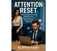 Attention Reset: Overcome Digital Distractions, Reclaim Your Focus, Rewire Your Brain, and Master Purposeful Productivity