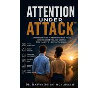 Attention Under Attack™: How Great Leaders Protect Their Focus in a World of Constant Distraction