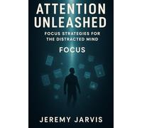 Attention Unleashed: Focus Strategies for the Distracted Mind