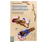 ATTENZIONE DISORDINATA. COME GUARDIAMO L'ARTE E LA PERFORMANCE OGGI - BISHOP