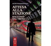 Attesa alla stazione. Racconti dal treno - Mastromonaco Pietro