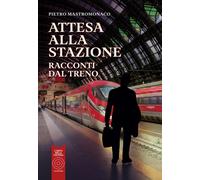 Attesa alla stazione. Racconti dal treno - Mastromonaco Pietro