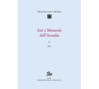 Atti e memorie dell'Arcadia. Vol. 12 - [Edizioni di Storia e Letteratura]