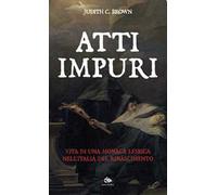 Atti impuri. Vita di una monaca lesbica nell'Italia del Rinascimento