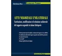 Atti negoziali unilaterali. Costituzione, modificazione ed estinzione unilaterale del rapporto negoziale in talune fattispecie