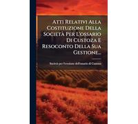 Atti Relativi Alla Costituzione Della SocietÃ Per L'ossario Di Custoza E Resoconto Della Sua Gestione...