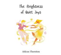 Atticus Thornton The Brightness of Quiet Joys (Copertina rigida)