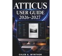 ATTICUS USER GUIDE 2026-2027: A Practical Manual for Writing, Formatting, Organising, and Preparing Quality Publications with Efficient Workflows for Modern Independent Authors