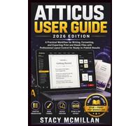 ATTICUS USER GUIDE - 2026 EDITION: A Practical Workflow for Writing, Formatting, and Exporting Print and Ebook Files with Professional Layout Control for Ready-to-Publish Results