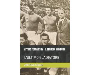 ATTILIO FERRARIS IV : IL LEONE DI HIGHBURY: L'ULTIMO GLADIATORE