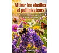 Attirer les abeilles et pollinisateurs: Le guide complet pour transformer son jardin en refuge à pollinisateurs et booster ses récoltes naturellement
