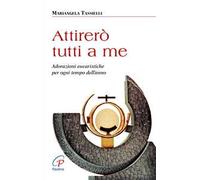 Attirerò tutti a me. Adorazioni eucaristiche per ogni tempo dell'anno