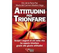 Attitudini per trionfare. Scopri i segreti di chi nella vita ha saputo trionfare grazie alle giuste attitudini