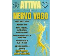 Attiva il Nervo Vago: Esercizi pratici per ridurre ansia e stress, migliorare il sonno, alleviare depressione, dolori muscolari, emicrania e mal di schiena